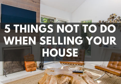 5 Things NOT To Do When Selling Your House